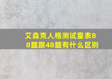 艾森克人格测试量表88题跟48题有什么区别