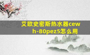 艾欧史密斯热水器cewh-80pez5怎么用