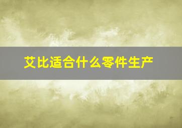 艾比适合什么零件生产