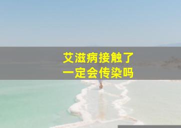 艾滋病接触了一定会传染吗