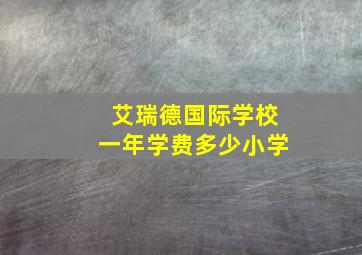 艾瑞德国际学校一年学费多少小学