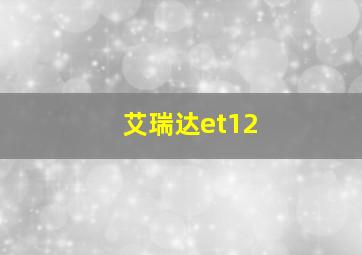 艾瑞达et12