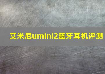 艾米尼umini2蓝牙耳机评测