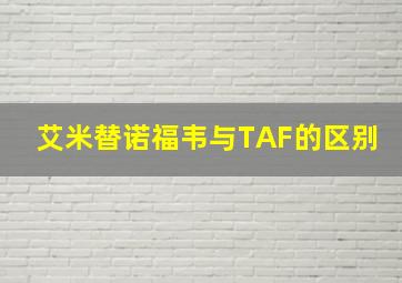 艾米替诺福韦与TAF的区别