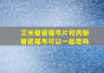 艾米替诺福韦片和丙酚替诺福韦可以一起吃吗