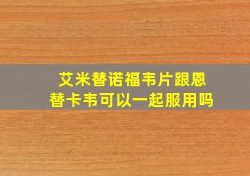 艾米替诺福韦片跟恩替卡韦可以一起服用吗