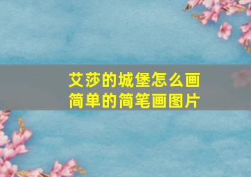 艾莎的城堡怎么画简单的简笔画图片