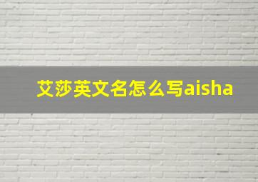 艾莎英文名怎么写aisha