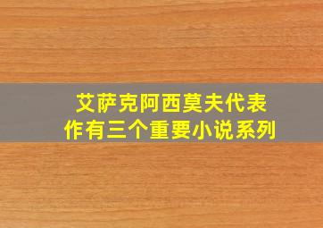 艾萨克阿西莫夫代表作有三个重要小说系列