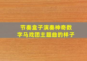 节奏盒子演奏神奇数字马戏团主题曲的样子