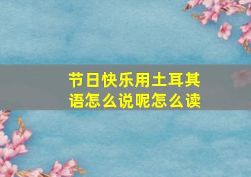 节日快乐用土耳其语怎么说呢怎么读