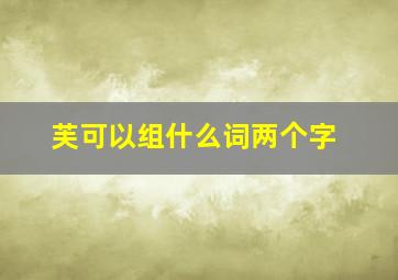 芙可以组什么词两个字