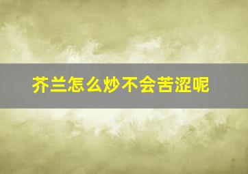 芥兰怎么炒不会苦涩呢