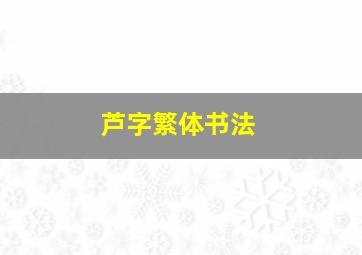 芦字繁体书法