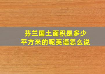 芬兰国土面积是多少平方米的呢英语怎么说