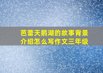 芭蕾天鹅湖的故事背景介绍怎么写作文三年级