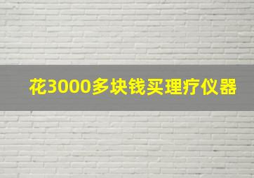 花3000多块钱买理疗仪器