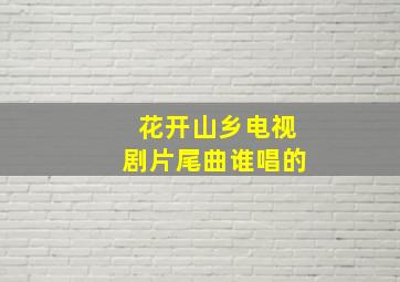 花开山乡电视剧片尾曲谁唱的