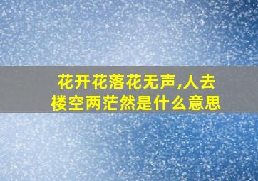 花开花落花无声,人去楼空两茫然是什么意思