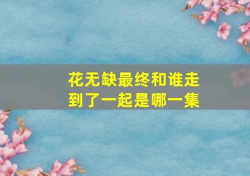 花无缺最终和谁走到了一起是哪一集