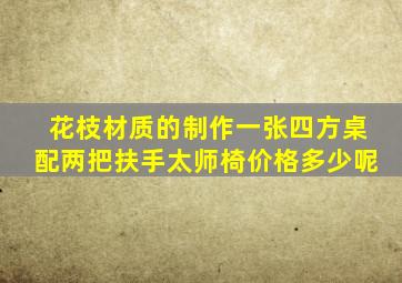 花枝材质的制作一张四方桌配两把扶手太师椅价格多少呢