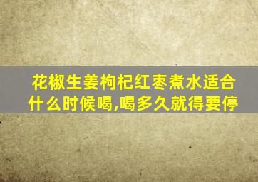 花椒生姜枸杞红枣煮水适合什么时候喝,喝多久就得要停