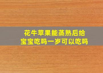 花牛苹果能蒸熟后给宝宝吃吗一岁可以吃吗