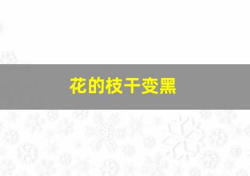 花的枝干变黑