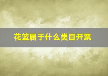 花篮属于什么类目开票