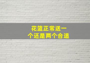 花篮正常送一个还是两个合适