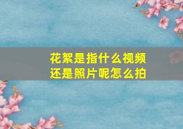 花絮是指什么视频还是照片呢怎么拍