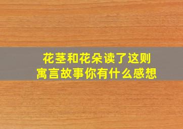 花茎和花朵读了这则寓言故事你有什么感想