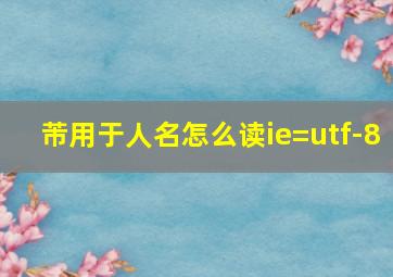 芾用于人名怎么读ie=utf-8