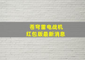 苍穹雷电战机红包版最新消息