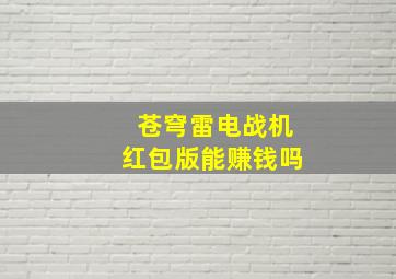 苍穹雷电战机红包版能赚钱吗