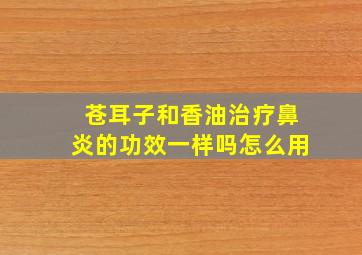 苍耳子和香油治疗鼻炎的功效一样吗怎么用