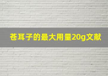 苍耳子的最大用量20g文献