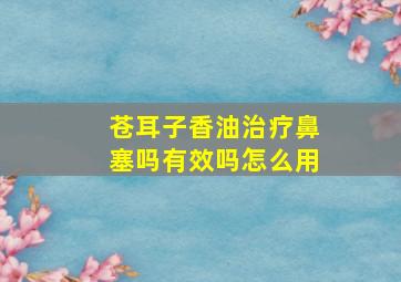 苍耳子香油治疗鼻塞吗有效吗怎么用