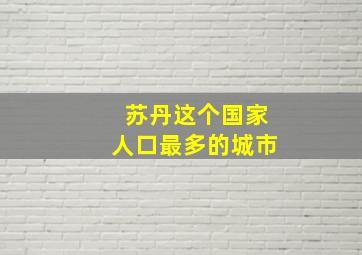 苏丹这个国家人口最多的城市