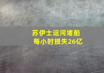 苏伊士运河堵船每小时损失26亿