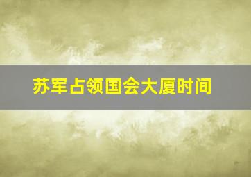 苏军占领国会大厦时间