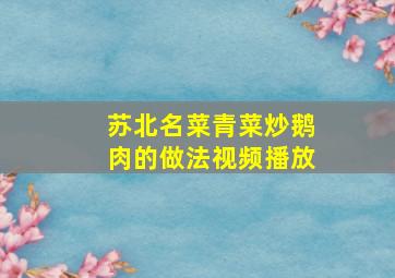 苏北名菜青菜炒鹅肉的做法视频播放