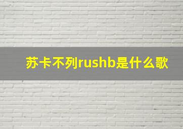 苏卡不列rushb是什么歌