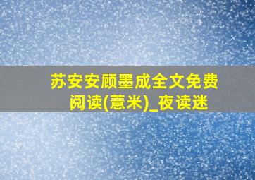 苏安安顾墨成全文免费阅读(薏米)_夜读迷