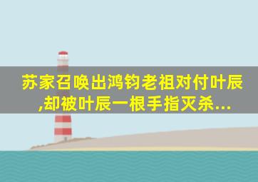 苏家召唤出鸿钧老祖对付叶辰,却被叶辰一根手指灭杀...