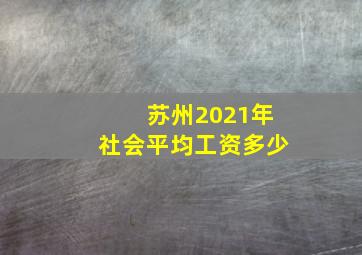 苏州2021年社会平均工资多少