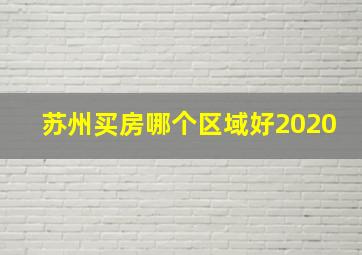 苏州买房哪个区域好2020