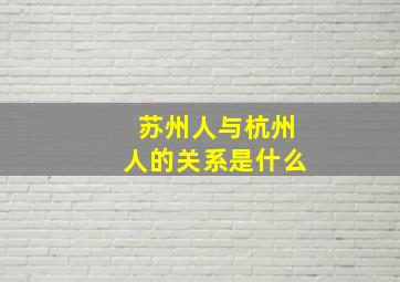 苏州人与杭州人的关系是什么