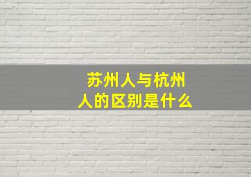 苏州人与杭州人的区别是什么