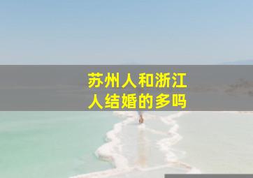 苏州人和浙江人结婚的多吗